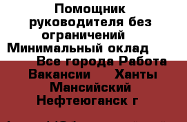 Помощник руководителя(без ограничений) › Минимальный оклад ­ 25 000 - Все города Работа » Вакансии   . Ханты-Мансийский,Нефтеюганск г.